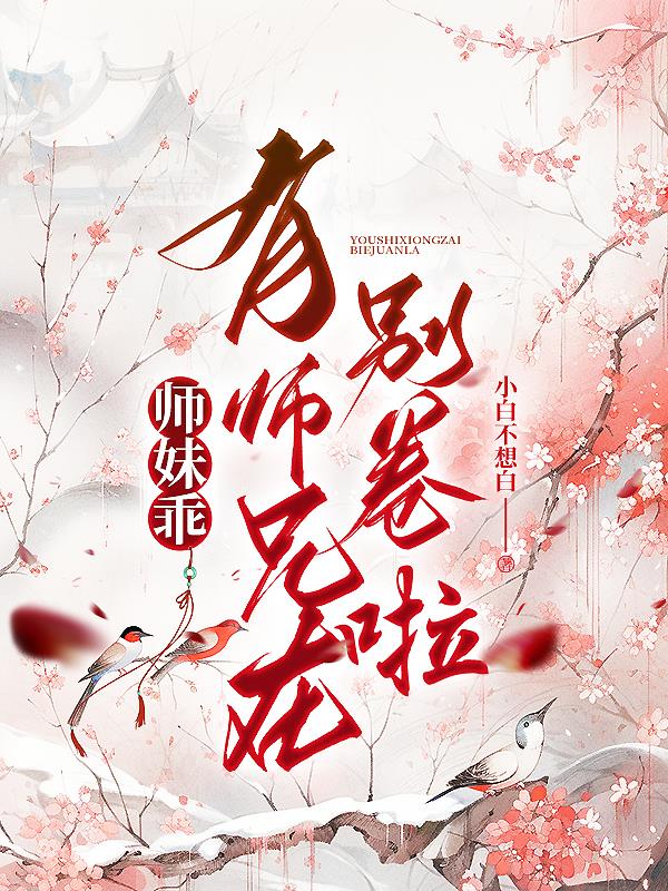 师妹乖，有师兄在别卷啦