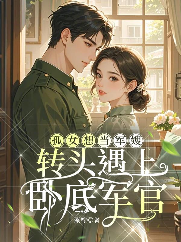 孤女想当军嫂,转头遇上卧底军官