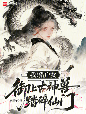 我!猎户女,御上古神兽踏碎仙门