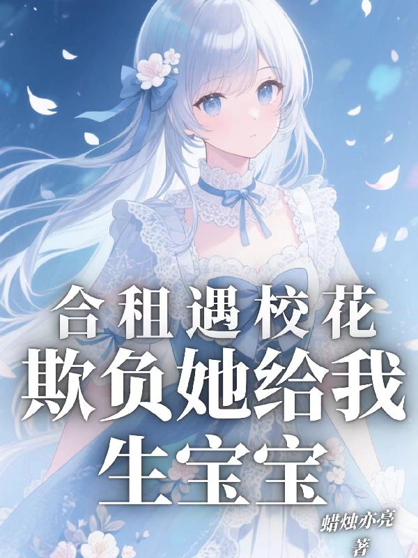 合租遇校花,欺负她给我生宝宝