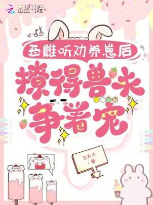 恶雌听劝养崽后，撩得兽夫争着宠